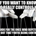 Puppet Master | IF YOU WANT TO KNOW WHO REALLY CONTROLS YOU, THEN LOOK FOR THE ONES WHO REPETITIVELY DRONE OUT THAT YOU’RE BEING CONTROLLED. | image tagged in puppet master | made w/ Imgflip meme maker