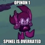 why is spinel so overrated????? | OPINON 1; SPINEL IS OVERRATED | image tagged in spinel,overrated,memes | made w/ Imgflip meme maker