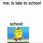 when ur late to school | me: is late to school; school: | image tagged in spongebob,school,teacher,memes | made w/ Imgflip meme maker
