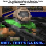 Wait. That's illegal | Hayden: You can't just shoot a hole onto the surface of mars.
Doomguy: *Blasts hole onto surface of mars*
Hayden: | image tagged in wait that's illegal doom,wait thats illegal,doom,memes | made w/ Imgflip meme maker