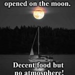 moon | A restaurant just opened on the moon. Decent food but
 no atmosphere! | image tagged in moon | made w/ Imgflip meme maker