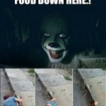 Pennywise 2017 | THERE’S JUNK FOOD DOWN HERE.! I’M COMING DOWN!! | image tagged in pennywise 2017 | made w/ Imgflip meme maker