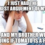 it's terrible. | I JUST HAD THE DUMBEST ARGUEMENT OF MY LIFE; ME AND MY BROTHER WERE ARGUING IF TOMATO IS A FRUIT | image tagged in frustrated at computer | made w/ Imgflip meme maker