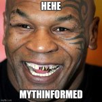 Mike Tyson laff | HEHE; MYTHINFORMED | image tagged in mike tyson laff | made w/ Imgflip meme maker