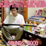Hikikomori | PRIVACY, CHEAP FOOD AND DRINK WITHIN WALKING DISTANCE, ABILITY TO BUY LESS-ESSENTIAL ITEMS ONLINE, LITTLE TO NO SOCIAL EXPECTATIONS; SOUNDS GOOD | image tagged in hikikomori,introvert,socially awkward,self isolation,apartment,living the dream | made w/ Imgflip meme maker