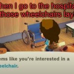 WHEELCHAIR | Me when I go to the hospital and they have those wheelchairs laying around | image tagged in animal crossing | made w/ Imgflip meme maker
