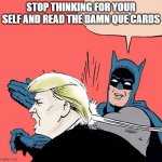 Just read the cards Trump | STOP THINKING FOR YOUR SELF AND READ THE DAMN QUE CARDS | image tagged in donald trump gets slapped | made w/ Imgflip meme maker