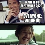 teachers in September 2020 | CONGRATULATIONS, YOU'VE MADE IT TO SEPTEMBER 2020! EVERYONE: WOOHOO; TEACHERS AND SUPPORT STAFF: | image tagged in matthew mcconaughey | made w/ Imgflip meme maker