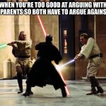 duel of the fates intensifies | WHEN YOU'RE TOO GOOD AT ARGUING WITH YOUR PARENTS SO BOTH HAVE TO ARGUE AGAINST YOU | image tagged in duel of the fates intensifies | made w/ Imgflip meme maker