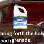 Bring forth the holy bleach grenade
