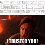 I trusted you | When you partner with your friend in tag to hide but he end's up being it and tags you:; GreenF1re | image tagged in i trusted you | made w/ Imgflip meme maker