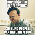 white people stink meme | WHY DO WHITE PEOPLE STINK? SO BLIND PEOPLE CAN HATE THEM TOO | image tagged in black privilege white people stink meme,racism | made w/ Imgflip meme maker