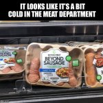 Grower, not a shower | IT LOOKS LIKE IT’S A BIT COLD IN THE MEAT DEPARTMENT | image tagged in beyond sausage,cold,meat,vegan,shrinkage,memes | made w/ Imgflip meme maker