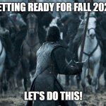 Jon Game of Thrones E09 | GETTING READY FOR FALL 2020; LET'S DO THIS! | image tagged in jon game of thrones e09 | made w/ Imgflip meme maker