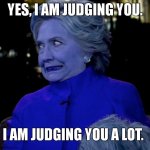 Judging you very much | YES, I AM JUDGING YOU. I AM JUDGING YOU A LOT. | image tagged in hilary clinton awkward face,judging you | made w/ Imgflip meme maker