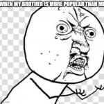 Very angry troll | WHEN MY BROTHER IS MORE POPULAR THAN ME | image tagged in very angry troll | made w/ Imgflip meme maker