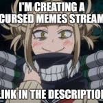 imgflip.com/m/cursed__memes | I'M CREATING A CURSED MEMES STREAM; LINK IN THE DESCRIPTION | image tagged in himiko toga,cursed image,memes,meme,weird stuff,odd | made w/ Imgflip meme maker