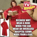 Snuggie - A stupid invention | BECAUSE WHY WEAR A ROBE WHEN YOU CAN WEAR AN OVERSIZED HOSPITAL GOWN MADE FROM A RUG. | image tagged in snuggie,memes,stupid,hospital,tv,dress | made w/ Imgflip meme maker