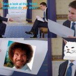 Bob Ross Spreading The Love To Cat | you; Take a look at this. What   conclusion do        draw? | image tagged in memes,bob ross,woman yelling at cat,trump,interview | made w/ Imgflip meme maker
