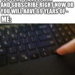 *5 sec skip* | YOUTUBE VIDEOS: LIKE AND SUBSCRIBE RIGHT NOW OR YOU WILL HAVE 69 YEARS OF -; ME: | image tagged in right arrow key blur meme | made w/ Imgflip meme maker