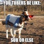 Call of Duty Goat | YOU TUBERS BE LIKE:; SUB OR ELSE | image tagged in call of duty goat | made w/ Imgflip meme maker