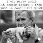 George Bush Eating Pussy Til Orgasms In Case I Nut Quick