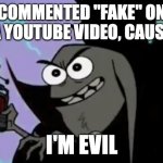 I'm Evil | COMMENTED "FAKE" ON A YOUTUBE VIDEO, CAUSE; I'M EVIL | image tagged in i'm evil | made w/ Imgflip meme maker