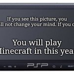 Sony PSP-1000 | If you see this picture, you will not change your mind. If you do, You will play Minecraft in this year. | image tagged in sony psp-1000,memes,you can't change my mind,minecraft | made w/ Imgflip meme maker