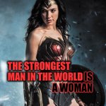 Strength.  Courage.  Intelligence.  Beauty. | THE STRONGEST MAN IN THE WORLD; IS A WOMAN | image tagged in wonder woman,memes,woman,women,courage,strength | made w/ Imgflip meme maker