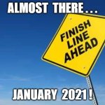 Almost There... | ALMOST  THERE . . . JANUARY  2021 ! | image tagged in finish line | made w/ Imgflip meme maker