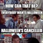 I Need Chocolate! | WHAT DO YOU MEAN HALLOWEEN IS CANCELLED? HOW CAN THAT BE? EVERYBODY WANTS HALLOWEEN; HALLOWEEN'S CANCELLED; I NEED HALLOWEEN! | image tagged in i need chocolate,memes,clifford,charles grodin,store clerk | made w/ Imgflip meme maker