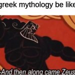 AND THEN ALONG CAME ZEUS! | greek mythology be like | image tagged in and then along came zeus | made w/ Imgflip meme maker