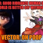Viridi sees Vector | VIRIDI: GOOD RIDDANCE HUMAN SCUM! THE WORLD IS BETTER OFF WITHOUT YOU! VECTOR: OH POOP | image tagged in oh poop vector | made w/ Imgflip meme maker