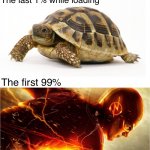 Slow vs Fast Meme | The last 1% while loading; The first 99% | image tagged in slow vs fast meme | made w/ Imgflip meme maker