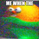 nef | ME WHEN THE | image tagged in nerf ball guy,me when the,deep fried | made w/ Imgflip meme maker