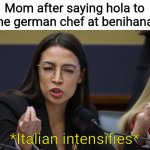 Can't get those cultures right | Mom after saying hola to the german chef at benihana:; *Italian intensifies* | image tagged in aoc thinks she's italian,memes,funny,mom | made w/ Imgflip meme maker