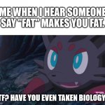 I don't understand why people legitamately think this... | ME WHEN I HEAR SOMEONE SAY "FAT" MAKES YOU FAT. WTF? HAVE YOU EVEN TAKEN BIOLOGY?? | image tagged in zorua wtf,fat,calories | made w/ Imgflip meme maker