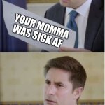 Yo Momma | YOUR MOMMA WAS SICK AF | image tagged in trump interview reaction | made w/ Imgflip meme maker