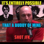 For the people that watch the show | IT'S ENTIRELY POSSIBLE; THAT A BUDDY OF MINE; SHOT JFK | image tagged in memes,jfk | made w/ Imgflip meme maker