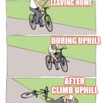 meme cycle | BEFORE LEAVING HOME; DURING UPHILL; AFTER CLIMB UPHILL | image tagged in meme cycle | made w/ Imgflip meme maker