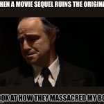 Look at how they massacred my boy | WHEN A MOVIE SEQUEL RUINS THE ORIGINAL; LOOK AT HOW THEY MASSACRED MY BOY | image tagged in look at how they massacred my boy | made w/ Imgflip meme maker