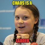 chaos is a ladder | CHAOS IS A; LADDER | image tagged in greta smile | made w/ Imgflip meme maker