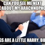 psychiatrist | CAN YOU SEE ME NEXT WEEK ABOUT MY ARACHNOPHOBIA? THINGS ARE A LITTLE HARRY, BUT YES | image tagged in psychiatrist | made w/ Imgflip meme maker
