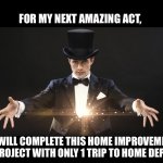 Not going to happen | FOR MY NEXT AMAZING ACT, I WILL COMPLETE THIS HOME IMPROVEMENT PROJECT WITH ONLY 1 TRIP TO HOME DEPOT | image tagged in magician,home depot,project,trip,magic,memes | made w/ Imgflip meme maker