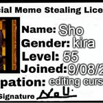 i am officially allowed to steal memes now | Sho; kira; 55; 9/08/2020; editing cursed stuff | image tagged in meme stealing license | made w/ Imgflip meme maker
