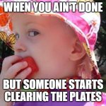 Hands Off | WHEN YOU AIN'T DONE; BUT SOMEONE STARTS CLEARING THE PLATES | image tagged in hands off | made w/ Imgflip meme maker
