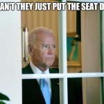 Toilet seat | WHY CAN'T THEY JUST PUT THE SEAT DOWN? | image tagged in biden window | made w/ Imgflip meme maker