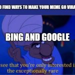 I don't think THIS will go viral | TRYING TO FIND WAYS TO MAKE YOUR MEME GO VIRAL BE LIKE BING AND GOOGLE | image tagged in i see you're only interested in the exceptionally rare | made w/ Imgflip meme maker