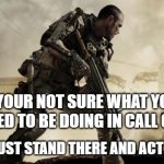 Call of Duty | WHEN YOUR NOT SURE WHAT YOU ARE SUPPOSED TO BE DOING IN CALL OF DUTY; SO YOU JUST STAND THERE AND ACT NATURAL | image tagged in call of duty,funny,not sure | made w/ Imgflip meme maker