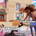 help run past | HELP; MY MOM PUNISHING ME; DEPRESSION | image tagged in help run past | made w/ Imgflip meme maker
